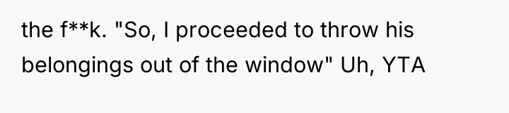 the f**k. "So, I proceeded to throw his belongings out...