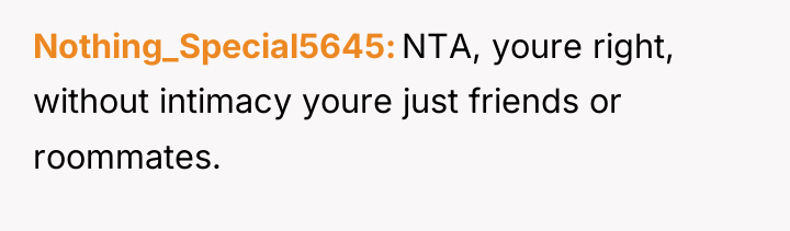 Nothing_Special5645 NTA, youre right, without intimacy youre just friends or...