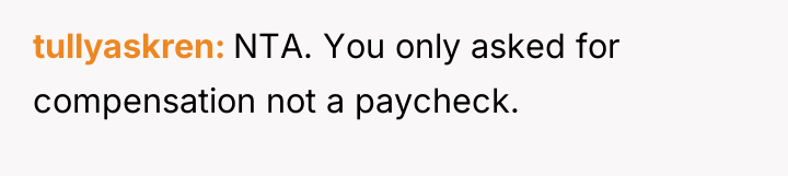tullyaskren NTA. You only asked for compensation not a paycheck.