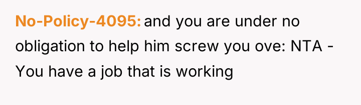 No-Policy-4095 and you are under no obligation to help him...
