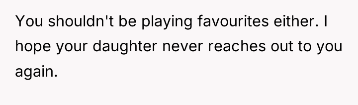 You shouldn't be playing favourites either. I hope your daughter...