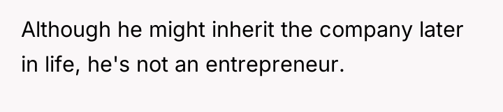 Although he might inherit the company later in life, he's...