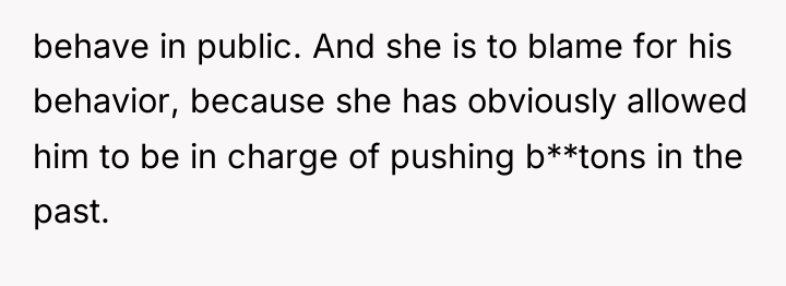 behave in public. And she is to blame for his...