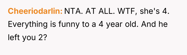 Cheeriodarlin NTA. AT ALL. WTF, she's 4. Everything is funny...