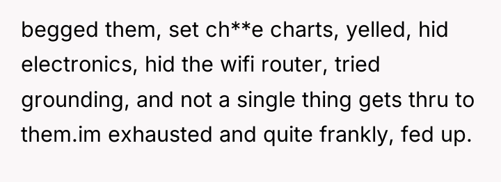 begged them, set ch**e charts, yelled, hid electronics, hid the...