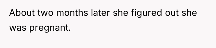 About two months later she figured out she was pregnant.