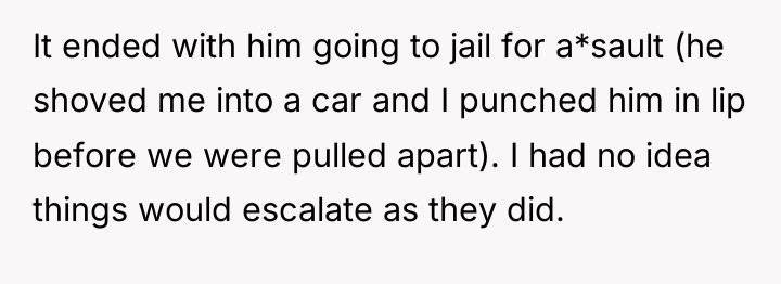 It ended with him going to jail for a*sault (he...