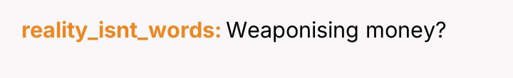 reality_isnt_words Weaponising money?