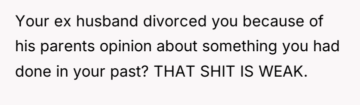 Your ex husband divorced you because of his parents opinion...