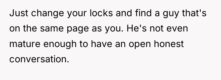 Just change your locks and find a guy that's on...