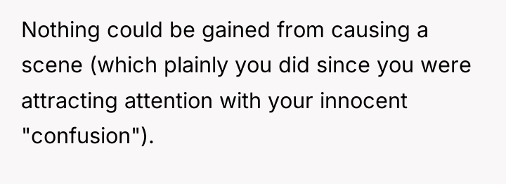 Nothing could be gained from causing a scene (which plainly...