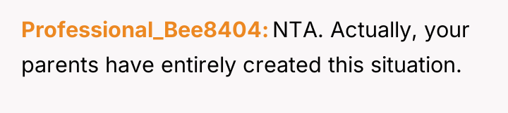 Professional_Bee8404 NTA. Actually, your parents have entirely created this situation.