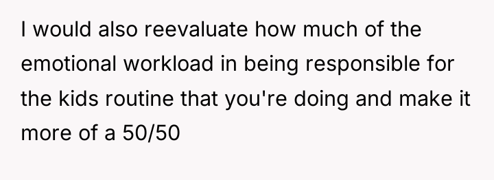 I would also reevaluate how much of the emotional workload...