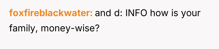 foxfireblackwater and d: INFO how is your family, money-wise?
