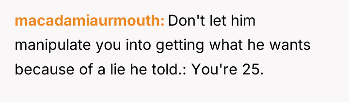 macadamiaurmouth Don't let him manipulate you into getting what he...