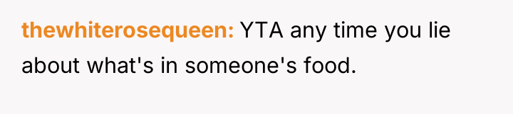 thewhiterosequeen YTA any time you lie about what's in someone's...
