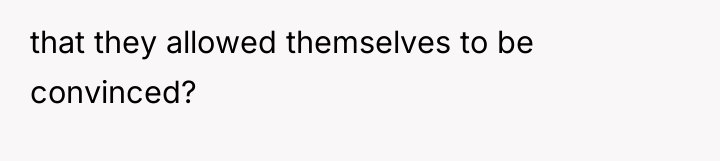 that they allowed themselves to be convinced?