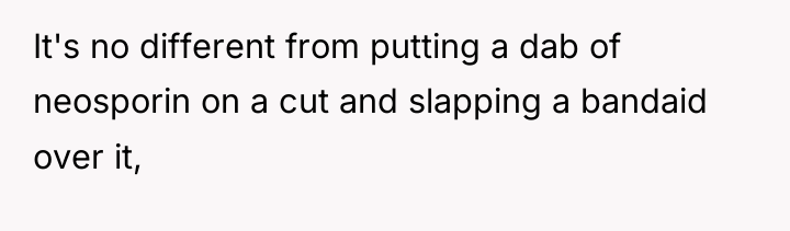 It's no different from putting a dab of neosporin on...