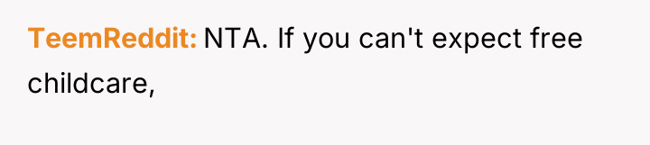 TeemReddit NTA. If you can't expect free childcare,