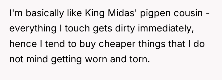 I'm basically like King Midas' pigpen cousin - everything I...