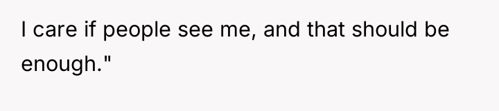I care if people see me, and that should be...