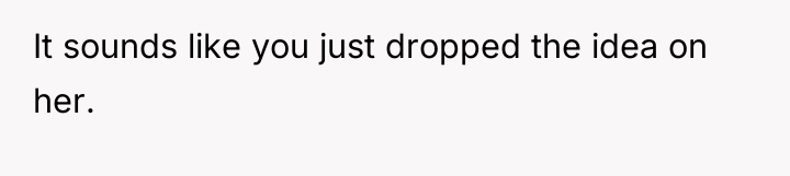 It sounds like you just dropped the idea on her.