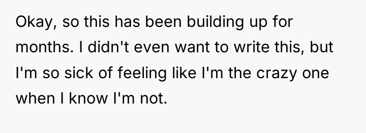 Okay, so this has been building up for months. I...