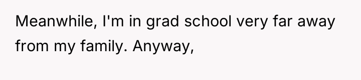 Meanwhile, I'm in grad school very far away from my...