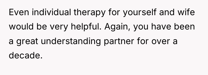 Even individual therapy for yourself and wife would be very...