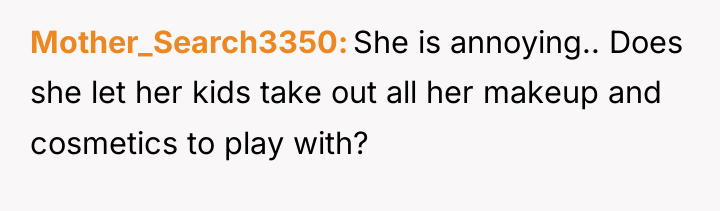 Mother_Search3350 She is annoying.. Does she let her kids take...
