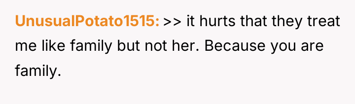 UnusualPotato1515 >> it hurts that they treat me like family...