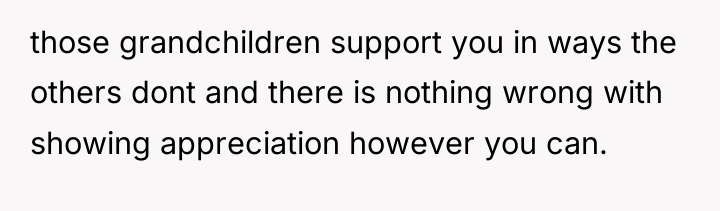 those grandchildren support you in ways the others dont and...