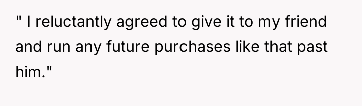 " I reluctantly agreed to give it to my friend...