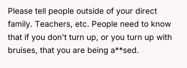 Please tell people outside of your direct family. Teachers, etc....