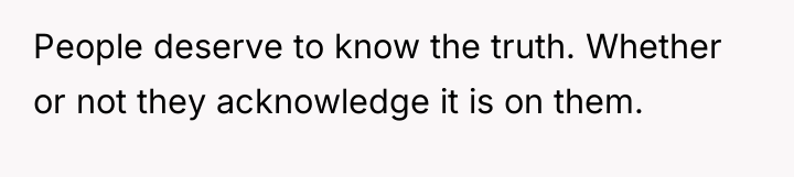 People deserve to know the truth. Whether or not they...