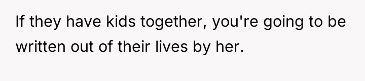 If they have kids together, you're going to be written...