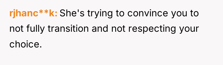 rjhanc**k She's trying to convince you to not fully transition...