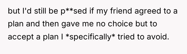 but I'd still be p**sed if my friend agreed to...