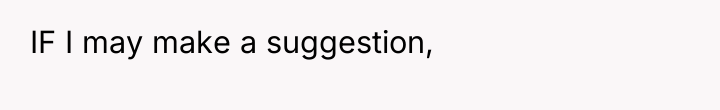 IF I may make a suggestion,