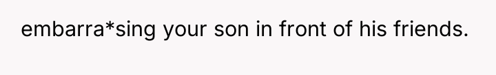 embarra*sing your son in front of his friends.