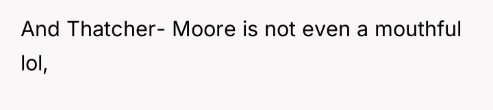 And Thatcher- Moore is not even a mouthful lol,