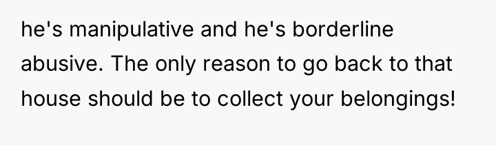 he's manipulative and he's borderline abusive. The only reason to...