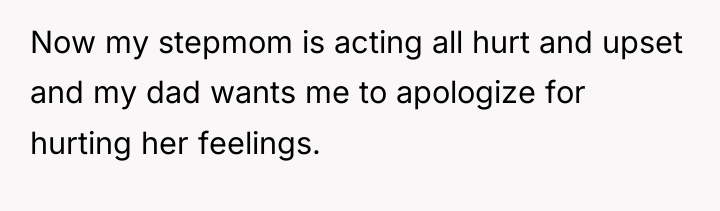 Now my stepmom is acting all hurt and upset and...
