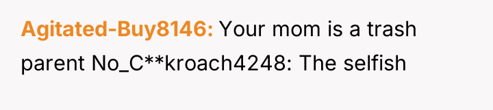 Agitated-Buy8146 Your mom is a trash parent No_C**kroach4248: The selfish