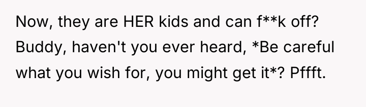 Now, they are HER kids and can f**k off? Buddy,...