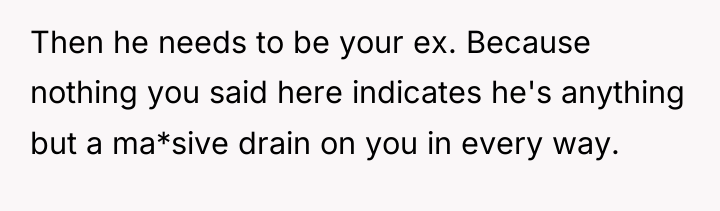 Then he needs to be your ex. Because nothing you...