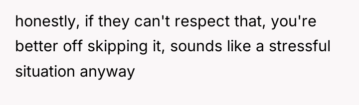 honestly, if they can't respect that, you're better off skipping...