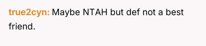 true2cyn Maybe NTAH but def not a best friend.