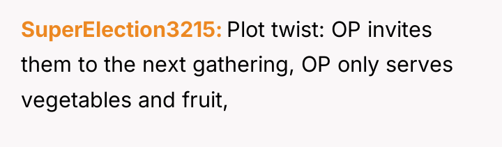 SuperElection3215 Plot twist: OP invites them to the next gathering,...