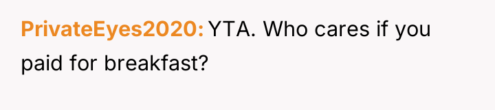 PrivateEyes2020 YTA. Who cares if you paid for breakfast?